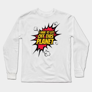 I have to get off this planet funny comic Long Sleeve T-Shirt